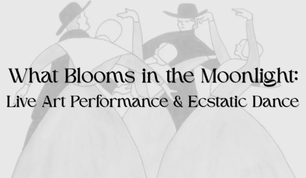 What Blooms in the Moonlight: Live Art Performance & Ecstatic Dance
