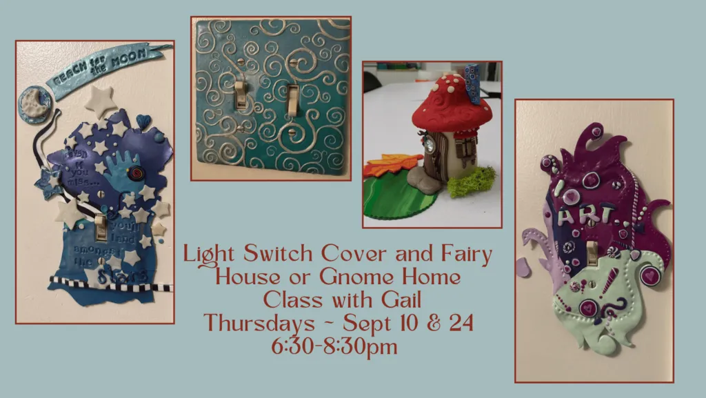 Upcoming Polymer Clay Classes — Light Switch Cover and Fairy House or Gnome Home, Sept 10 & 24 6:30pm-8:30pm (taught by Gail in the classroom, $40 each or both for $75)
